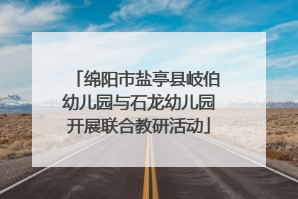 绵阳市盐亭县岐伯幼儿园与石龙幼儿园开展联合教研活动