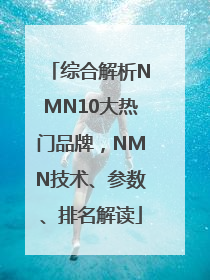 综合解析NMN10大热门品牌，NMN技术、参数、排名解读