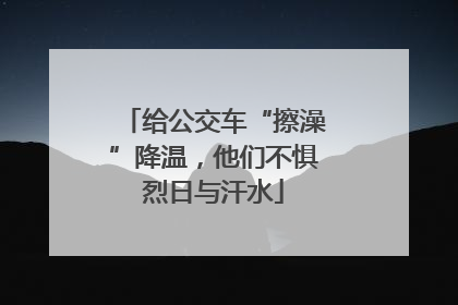 给公交车“擦澡”降温，他们不惧烈日与汗水