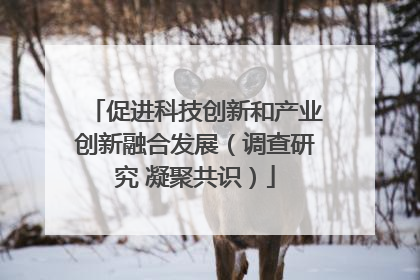 促进科技创新和产业创新融合发展（调查研究 凝聚共识）
