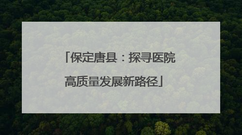 保定唐县：探寻医院高质量发展新路径