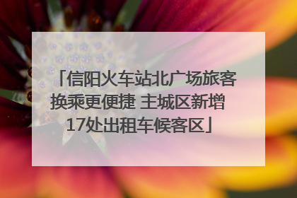 信阳火车站北广场旅客换乘更便捷 主城区新增17处出租车候客区