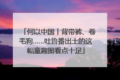 何以中国丨背带裤、卷毛狗……吐鲁番出土的这幅童趣图看点十足