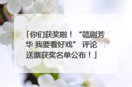 你们获奖啦！“赣剧芳华 我要看好戏” 评论送票获奖名单公布！