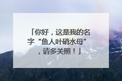 你好，这是我的名字“鱼人叶硝水母”，请多关照！