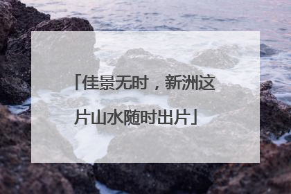 佳景无时，新洲这片山水随时出片