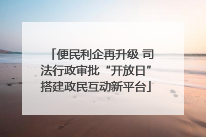 便民利企再升级 司法行政审批“开放日”搭建政民互动新平台