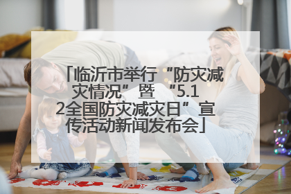 临沂市举行“防灾减灾情况”暨 “5.12全国防灾减灾日”宣传活动新闻发布会