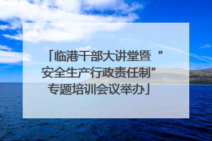 临港干部大讲堂暨“安全生产行政责任制”专题培训会议举办
