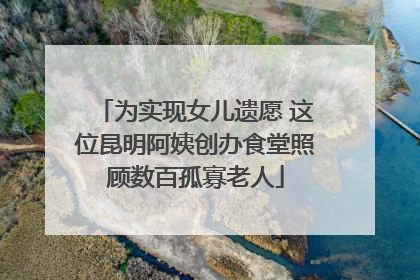 为实现女儿遗愿 这位昆明阿姨创办食堂照顾数百孤寡老人