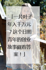 一片叶子年入千万元？这个日照青年的创业故事藏着答案！