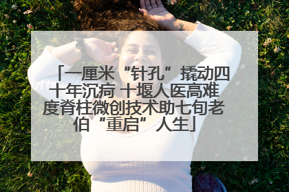 一厘米“针孔”撬动四十年沉疴 十堰人医高难度脊柱微创技术助七旬老伯“重启”人生