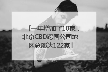 一年增加了10家，北京CBD跨国公司地区总部达122家