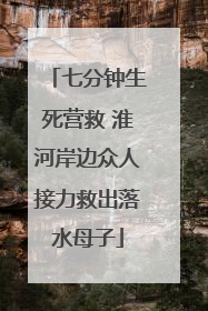 七分钟生死营救 淮河岸边众人接力救出落水母子