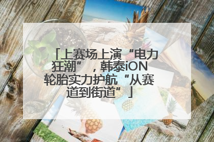 上赛场上演“电力狂潮”，韩泰iON轮胎实力护航“从赛道到街道”