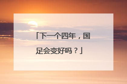 下一个四年，国足会变好吗？