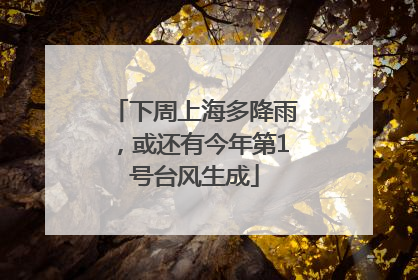 下周上海多降雨，或还有今年第1号台风生成