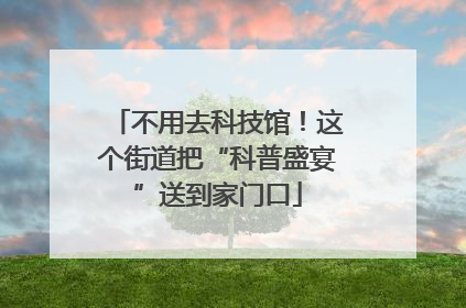 不用去科技馆！这个街道把“科普盛宴”送到家门口
