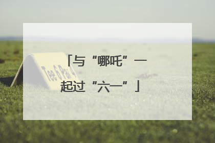 与“哪吒”一起过“六一”