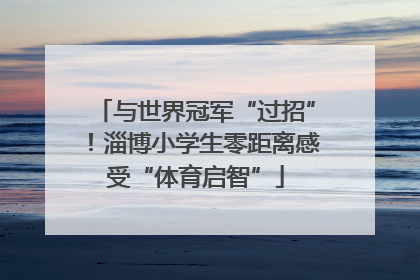 与世界冠军“过招”！淄博小学生零距离感受“体育启智”