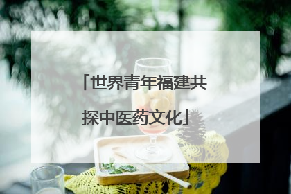 世界青年福建共探中医药文化