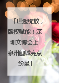 世遗绽放，版权赋能！深圳文博会上 泉州鲤城亮点纷呈