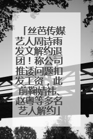 丝芭传媒艺人周诗雨发文解约退团！称公司推诿问题扣发工资，此前鞠婧祎、赵粤等多名艺人解约