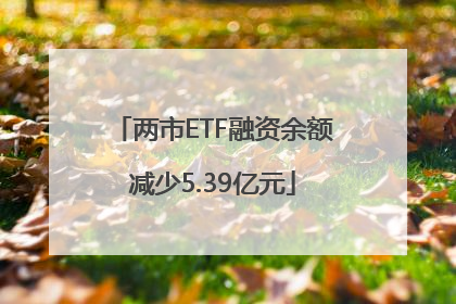 两市ETF融资余额减少5.39亿元