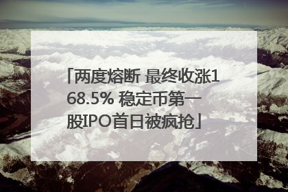 两度熔断 最终收涨168.5% 稳定币第一股IPO首日被疯抢