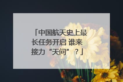 中国航天史上最长任务开启 谁来接力“天问”?