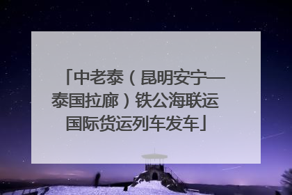 中老泰（昆明安宁—泰国拉廊）铁公海联运国际货运列车发车