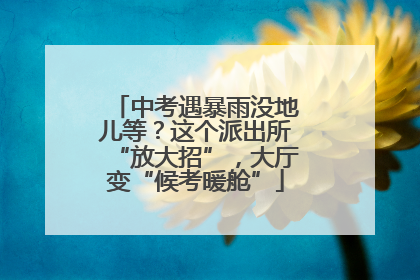 中考遇暴雨没地儿等？这个派出所“放大招”，大厅变“候考暖舱”
