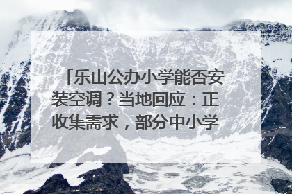 乐山公办小学能否安装空调？当地回应：正收集需求，部分中小学已启动安装｜云求助