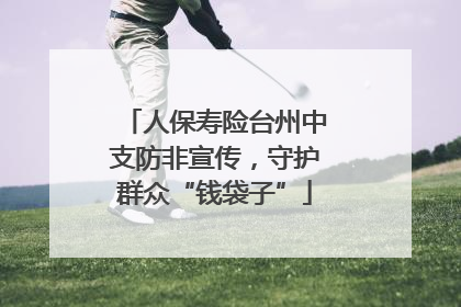 人保寿险台州中支防非宣传，守护群众“钱袋子”