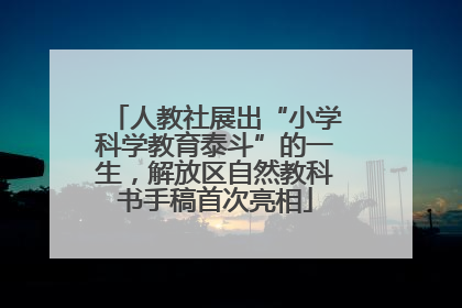人教社展出“小学科学教育泰斗”的一生，解放区自然教科书手稿首次亮相