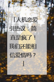 人机恋爱引热议：简直是疯了！我们还能相信爱情吗？