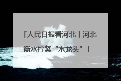 人民日报看河北丨河北衡水拧紧“水龙头”