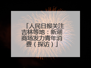 人民日报关注吉林等地：新潮商场发力青年消费（探访）