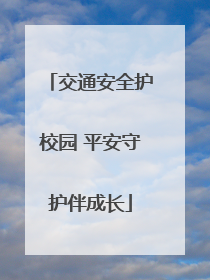 交通安全护校园 平安守护伴成长