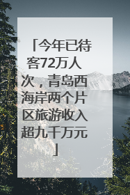 今年已待客72万人次，青岛西海岸两个片区旅游收入超九千万元