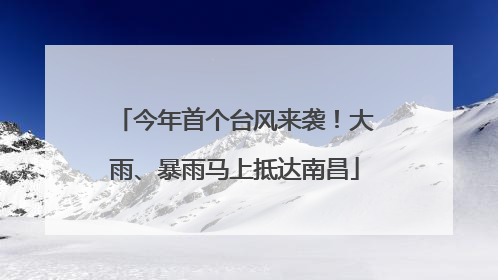 今年首个台风来袭！大雨、暴雨马上抵达南昌