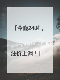 今晚24时，油价上调！