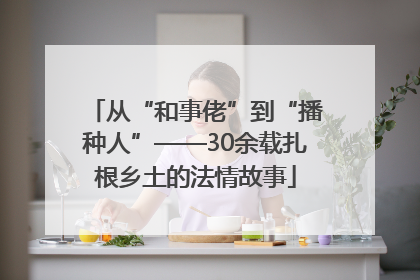 从“和事佬”到“播种人”——30余载扎根乡土的法情故事