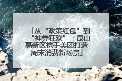 从“政策红包”到“神券狂欢”：昆山高新区携手美团打造周末消费新场景