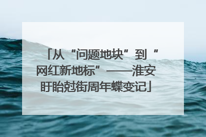 从“问题地块”到“网红新地标”——淮安盱眙尅街周年蝶变记
