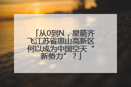 从0到N，星箭齐飞江苏省惠山高新区何以成为中国空天“新势力”？