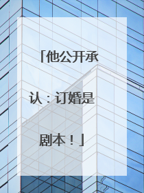他公开承认：订婚是剧本！