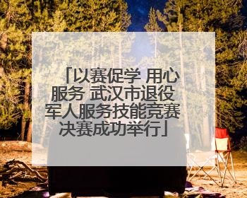 以赛促学 用心服务 武汉市退役军人服务技能竞赛决赛成功举行