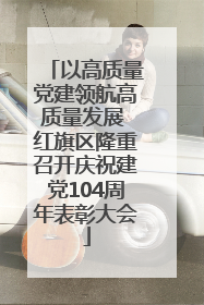 以高质量党建领航高质量发展 红旗区隆重召开庆祝建党104周年表彰大会