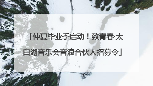 仲夏毕业季启动！致青春·太白湖音乐会音浪合伙人招募令